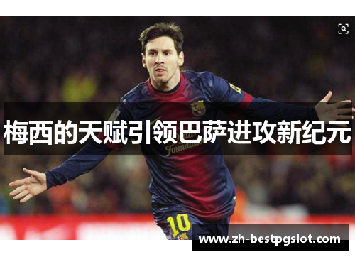 梅西的天赋引领巴萨进攻新纪元 梅西的天赋引领巴萨进攻新纪元