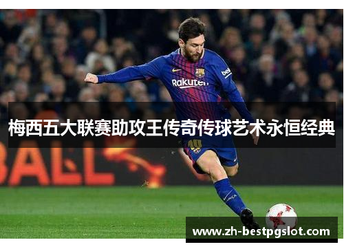 梅西五大联赛助攻王传奇传球艺术永恒经典