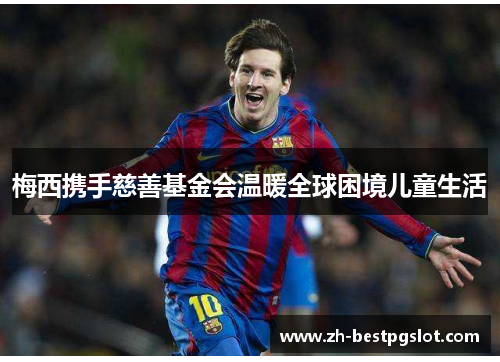 梅西携手慈善基金会温暖全球困境儿童生活 梅西携手慈善基金会温暖全球困境儿童生活