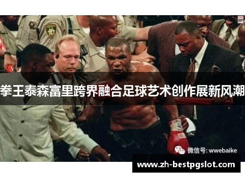 拳王泰森富里跨界融合足球艺术创作展新风潮