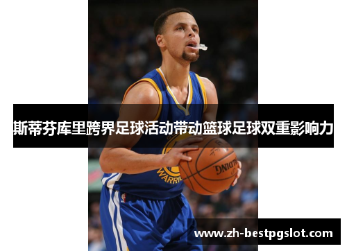 斯蒂芬库里跨界足球活动带动篮球足球双重影响力