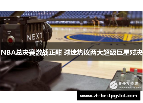 NBA总决赛激战正酣 球迷热议两大超级巨星对决