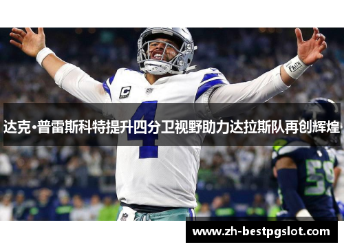 达克·普雷斯科特提升四分卫视野助力达拉斯队再创辉煌