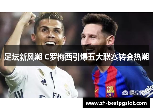 足坛新风潮 C罗梅西引爆五大联赛转会热潮