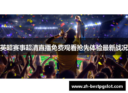 英超赛事超清直播免费观看抢先体验最新战况 英超赛事超清直播免费观看抢先体验最新战况