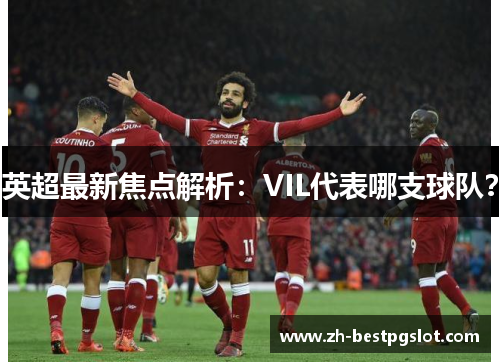 英超最新焦点解析：VIL代表哪支球队？