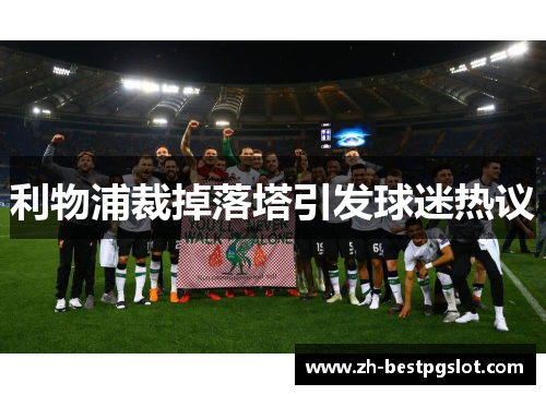 利物浦裁掉落塔引发球迷热议 利物浦裁掉落塔引发球迷热议