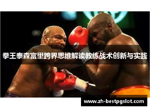 拳王泰森富里跨界思维解读教练战术创新与实践