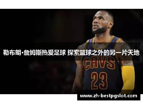 勒布朗·詹姆斯热爱足球 探索篮球之外的另一片天地