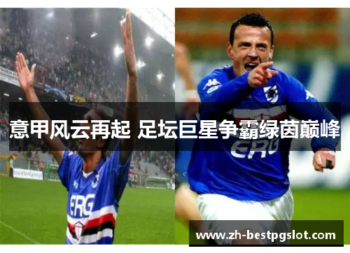 意甲风云再起 足坛巨星争霸绿茵巅峰